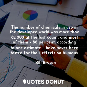 The number of chemicals in use in the developed world was more than 82,000 at the last count, and most of them – 86 per cent, according to one estimate – have never been tested for their effects on humans.