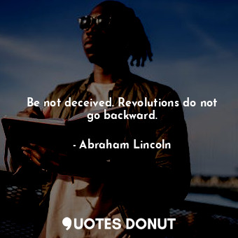  Be not deceived. Revolutions do not go backward.... - Abraham Lincoln - Quotes Donut