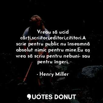  Vreau să ucid cărți,scriitori,editori,cititori.A scrie pentru public nu înseamnă... - Henry Miller - Quotes Donut