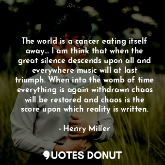  The world is a cancer eating itself away... I am think that when the great silen... - Henry Miller - Quotes Donut