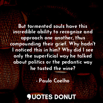  But tormented souls have this incredible ability to recognize and approach one a... - Paulo Coelho - Quotes Donut