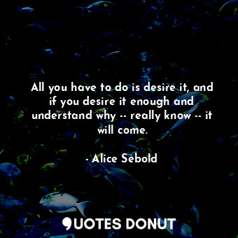  All you have to do is desire it, and if you desire it enough and understand why ... - Alice Sebold - Quotes Donut