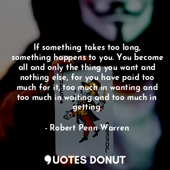  If something takes too long, something happens to you. You become all and only t... - Robert Penn Warren - Quotes Donut