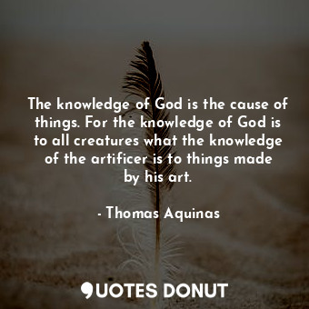  The knowledge of God is the cause of things. For the knowledge of God is to all ... - Thomas Aquinas - Quotes Donut