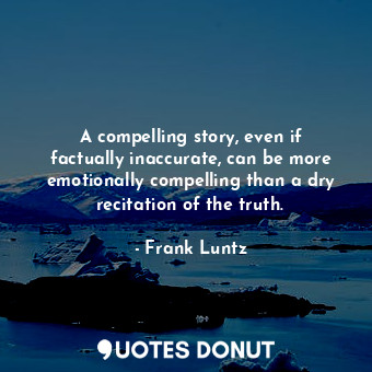  A compelling story, even if factually inaccurate, can be more emotionally compel... - Frank Luntz - Quotes Donut