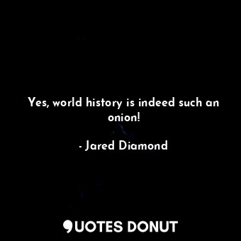  Yes, world history is indeed such an onion!... - Jared Diamond - Quotes Donut