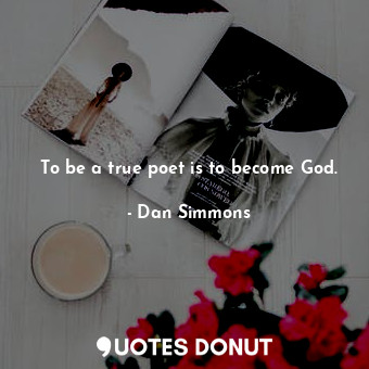  To be a true poet is to become God.... - Dan Simmons - Quotes Donut