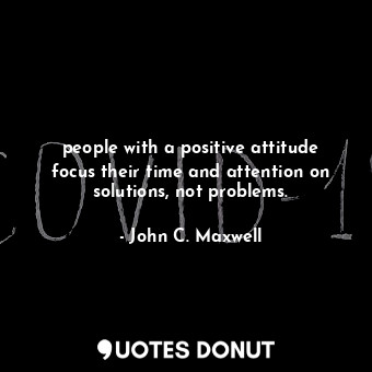  people with a positive attitude focus their time and attention on solutions, not... - John C. Maxwell - Quotes Donut