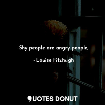  Shy people are angry people,... - Louise Fitzhugh - Quotes Donut