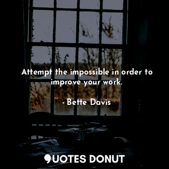  Attempt the impossible in order to improve your work.... - Bette Davis - Quotes Donut