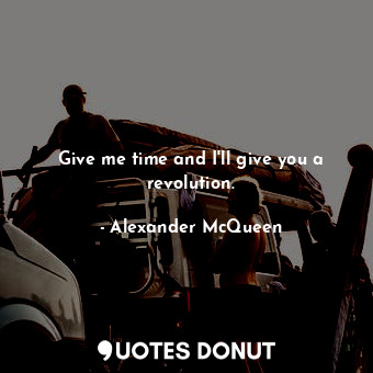  Give me time and I&#39;ll give you a revolution.... - Alexander McQueen - Quotes Donut