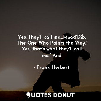  Yes. They’ll call me…Muad’Dib, ‘The One Who Points the Way.’ Yes…that’s what the... - Frank Herbert - Quotes Donut