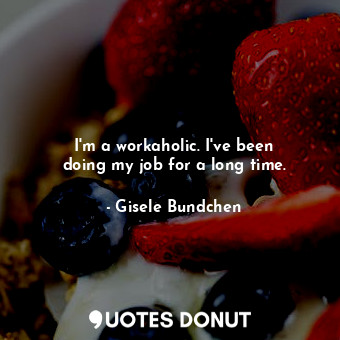  I&#39;m a workaholic. I&#39;ve been doing my job for a long time.... - Gisele Bundchen - Quotes Donut