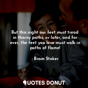  But this night our feet must tread in thorny paths, or later, and for ever, the ... - Bram Stoker - Quotes Donut