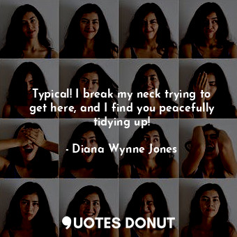  Typical! I break my neck trying to get here, and I find you peacefully tidying u... - Diana Wynne Jones - Quotes Donut