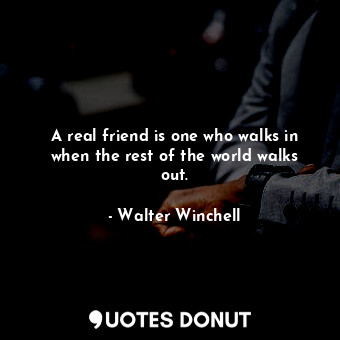  A real friend is one who walks in when the rest of the world walks out.... - Walter Winchell - Quotes Donut