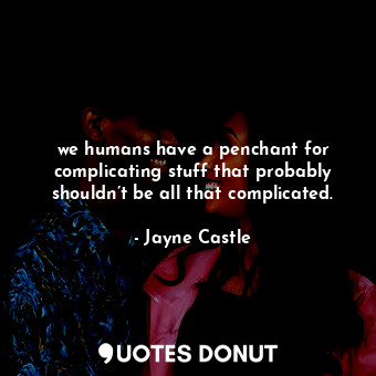  we humans have a penchant for complicating stuff that probably shouldn’t be all ... - Jayne Castle - Quotes Donut