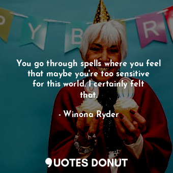  You go through spells where you feel that maybe you&#39;re too sensitive for thi... - Winona Ryder - Quotes Donut