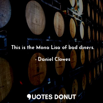  This is the Mona Lisa of bad diners.... - Daniel Clowes - Quotes Donut