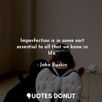  Imperfection is in some sort essential to all that we know in life.... - John Ruskin - Quotes Donut