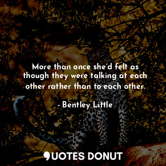  More than once she’d felt as though they were talking at each other rather than ... - Bentley Little - Quotes Donut