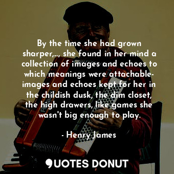  By the time she had grown sharper,..., she found in her mind a collection of ima... - Henry James - Quotes Donut