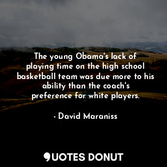  The young Obama&#39;s lack of playing time on the high school basketball team wa... - David Maraniss - Quotes Donut