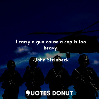  I carry a gun cause a cop is too heavy.... - John Steinbeck - Quotes Donut