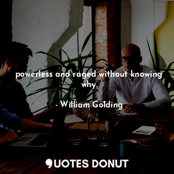  powerless and raged without knowing why.... - William Golding - Quotes Donut