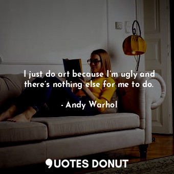 I just do art because I’m ugly and there’s nothing else for me to do.... - Andy Warhol - Quotes Donut