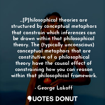  ...[P]hilosophical theories are structured by conceptual metaphors that constrai... - George Lakoff - Quotes Donut