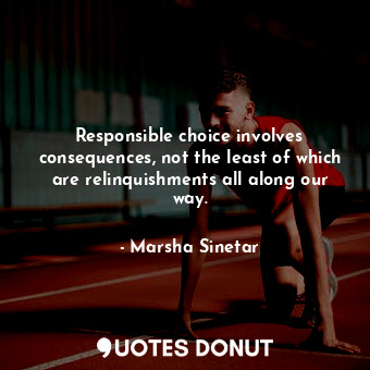  Responsible choice involves consequences, not the least of which are relinquishm... - Marsha Sinetar - Quotes Donut