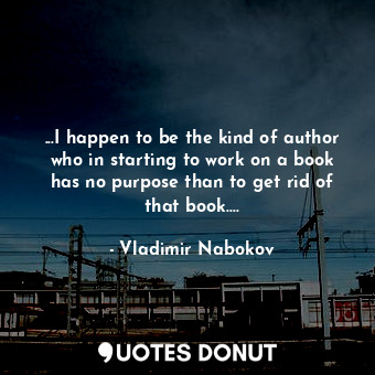  ...I happen to be the kind of author who in starting to work on a book has no pu... - Vladimir Nabokov - Quotes Donut