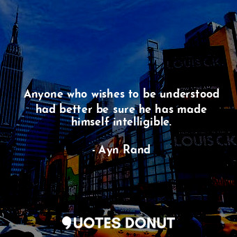  Anyone who wishes to be understood had better be sure he has made himself intell... - Ayn Rand - Quotes Donut