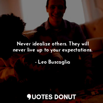  Never idealize others. They will never live up to your expectations.... - Leo Buscaglia - Quotes Donut