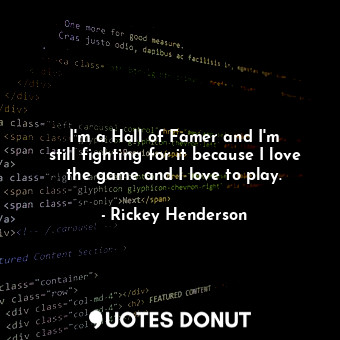  I&#39;m a Hall of Famer and I&#39;m still fighting for it because I love the gam... - Rickey Henderson - Quotes Donut