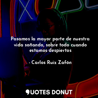  Pasamos la mayor parte de nuestra vida soñando, sobre todo cuando estamos despie... - Carlos Ruiz Zafón - Quotes Donut