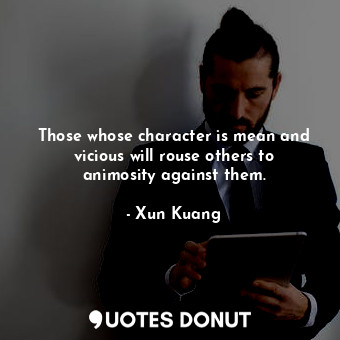  Those whose character is mean and vicious will rouse others to animosity against... - Xun Kuang - Quotes Donut