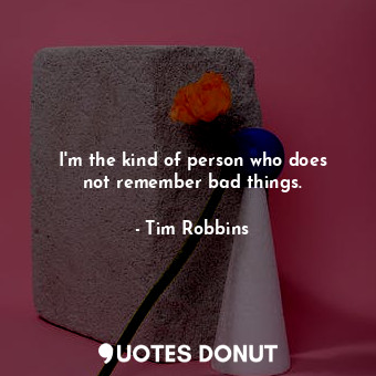  I&#39;m the kind of person who does not remember bad things.... - Tim Robbins - Quotes Donut