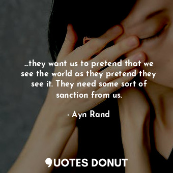  ...they want us to pretend that we see the world as they pretend they see it. Th... - Ayn Rand - Quotes Donut