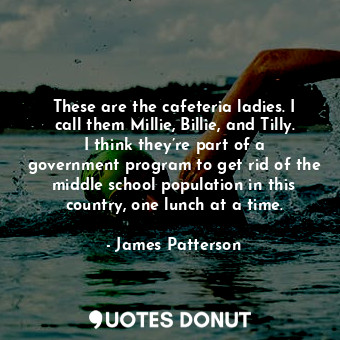  These are the cafeteria ladies. I call them Millie, Billie, and Tilly. I think t... - James Patterson - Quotes Donut