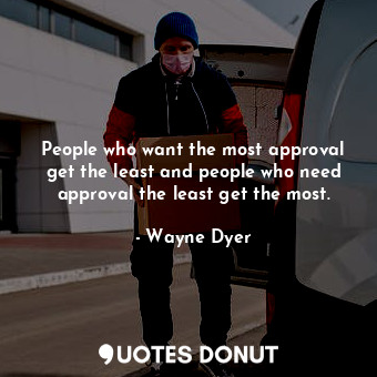  People who want the most approval get the least and people who need approval the... - Wayne Dyer - Quotes Donut