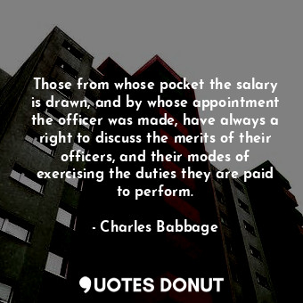  Those from whose pocket the salary is drawn, and by whose appointment the office... - Charles Babbage - Quotes Donut