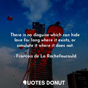  There is no disguise which can hide love for long where it exists, or simulate i... - Francois de La Rochefoucauld - Quotes Donut