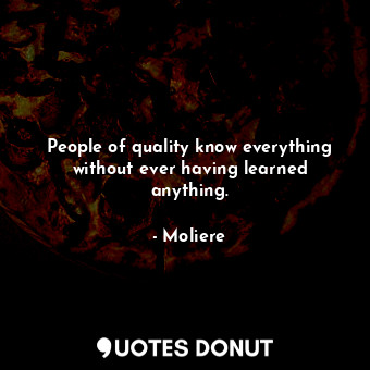  People of quality know everything without ever having learned anything.... - Moliere - Quotes Donut