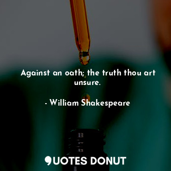  Against an oath; the truth thou art unsure.... - William Shakespeare - Quotes Donut