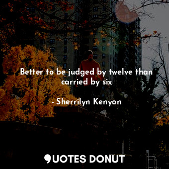  Better to be judged by twelve than carried by six... - Sherrilyn Kenyon - Quotes Donut