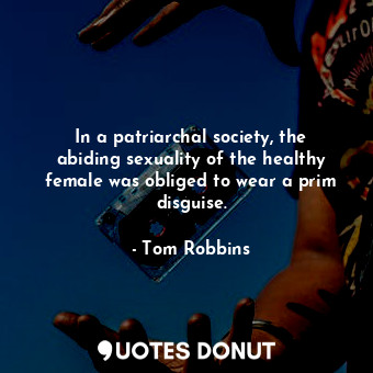  In a patriarchal society, the abiding sexuality of the healthy female was oblige... - Tom Robbins - Quotes Donut