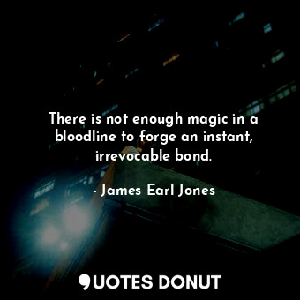 There is not enough magic in a bloodline to forge an instant, irrevocable bond.