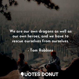  We are our own dragons as well as our own heroes, and we have to rescue ourselve... - Tom Robbins - Quotes Donut